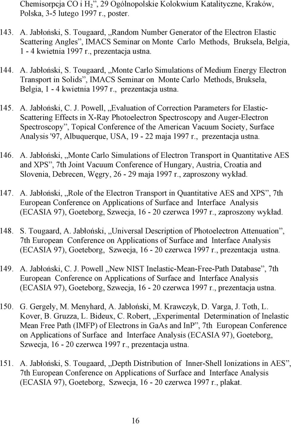 Tougaard, Monte Carlo Simulations of Medium Energy Electron Transport in Solids, IMACS Seminar on Monte Carlo Methods, Bruksela, Belgia, 1-4 kwietnia 1997 r., prezentacja ustna. 145. A. Jabłoński, C.