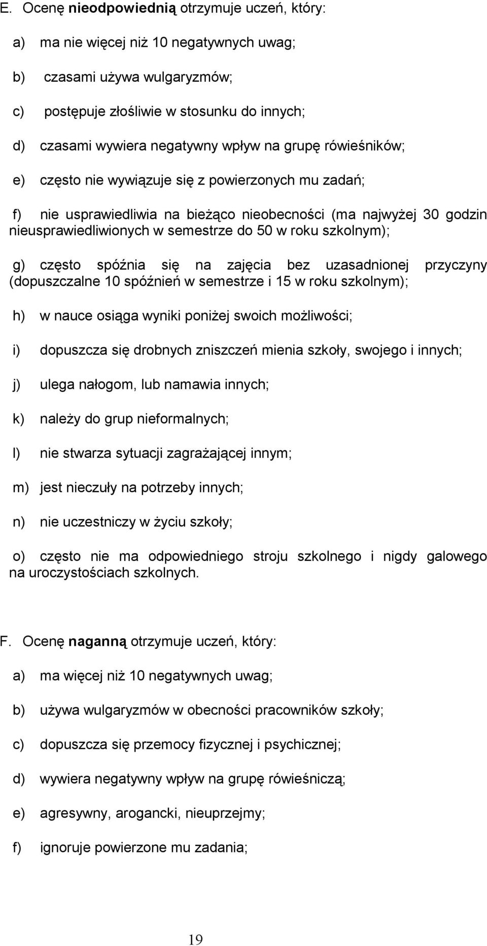 szkolnym); g) często spóźnia się na zajęcia bez uzasadnionej przyczyny (dopuszczalne 10 spóźnień w semestrze i 15 w roku szkolnym); h) w nauce osiąga wyniki poniżej swoich możliwości; i) dopuszcza