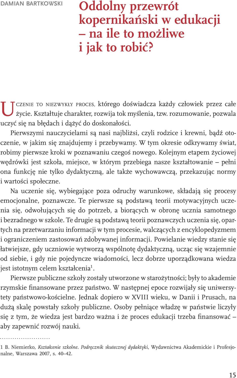 Pierwszymi nauczycielami są nasi najbliżsi, czyli rodzice i krewni, bądź otoczenie, w jakim się znajdujemy i przebywamy.