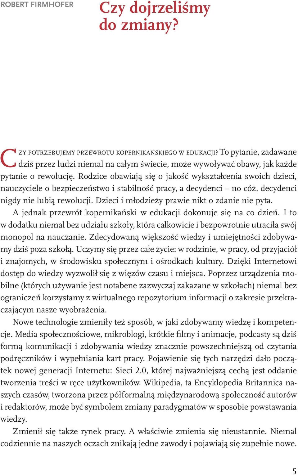 Rodzice obawiają się o jakość wykształcenia swoich dzieci, nauczyciele o bezpieczeństwo i stabilność pracy, a decydenci no cóż, decydenci nigdy nie lubią rewolucji.