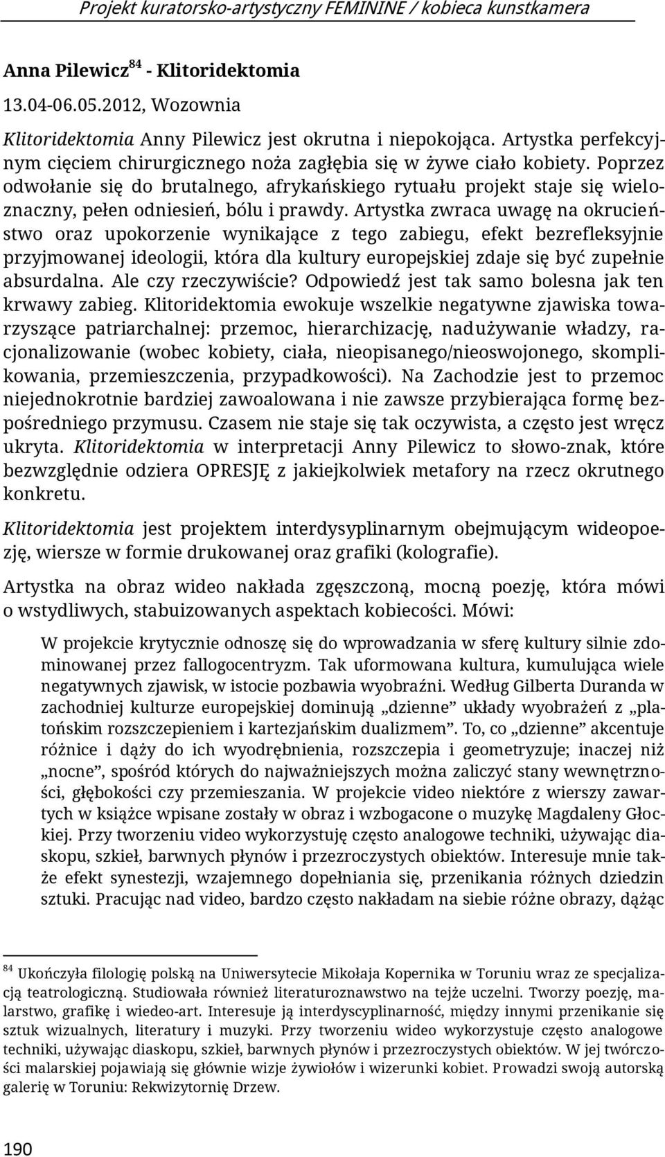 Poprzez odwołanie się do brutalnego, afrykańskiego rytuału projekt staje się wieloznaczny, pełen odniesień, bólu i prawdy.