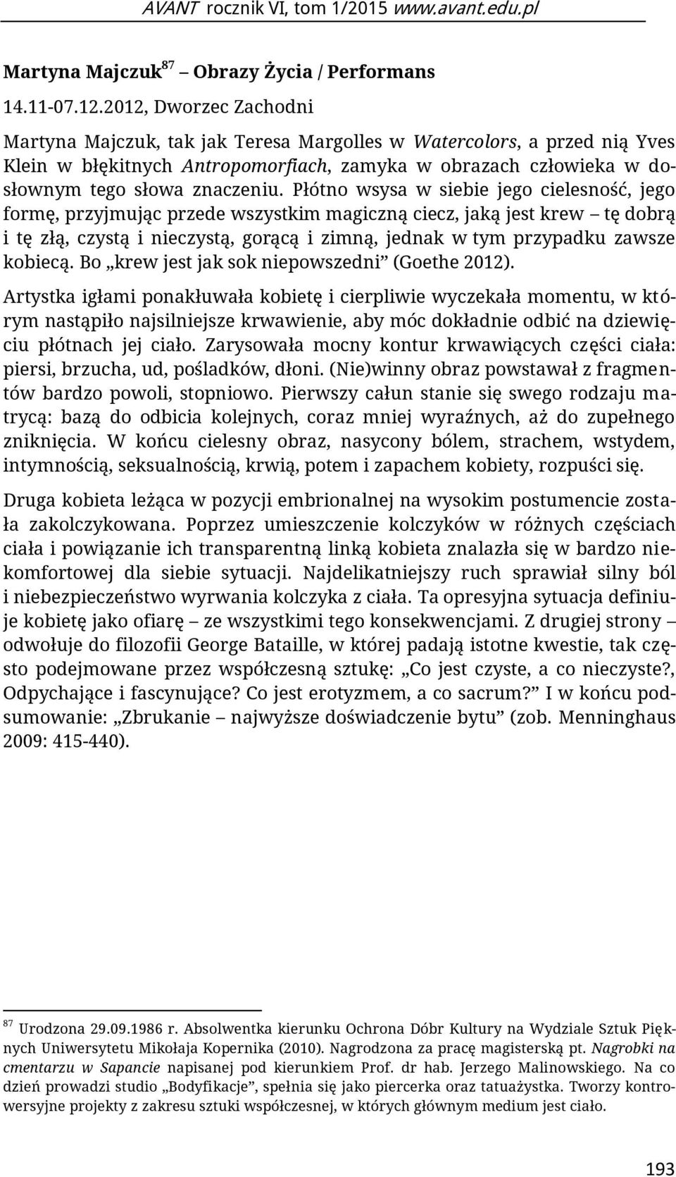 Płótno wsysa w siebie jego cielesność, jego formę, przyjmując przede wszystkim magiczną ciecz, jaką jest krew tę dobrą i tę złą, czystą i nieczystą, gorącą i zimną, jednak w tym przypadku zawsze