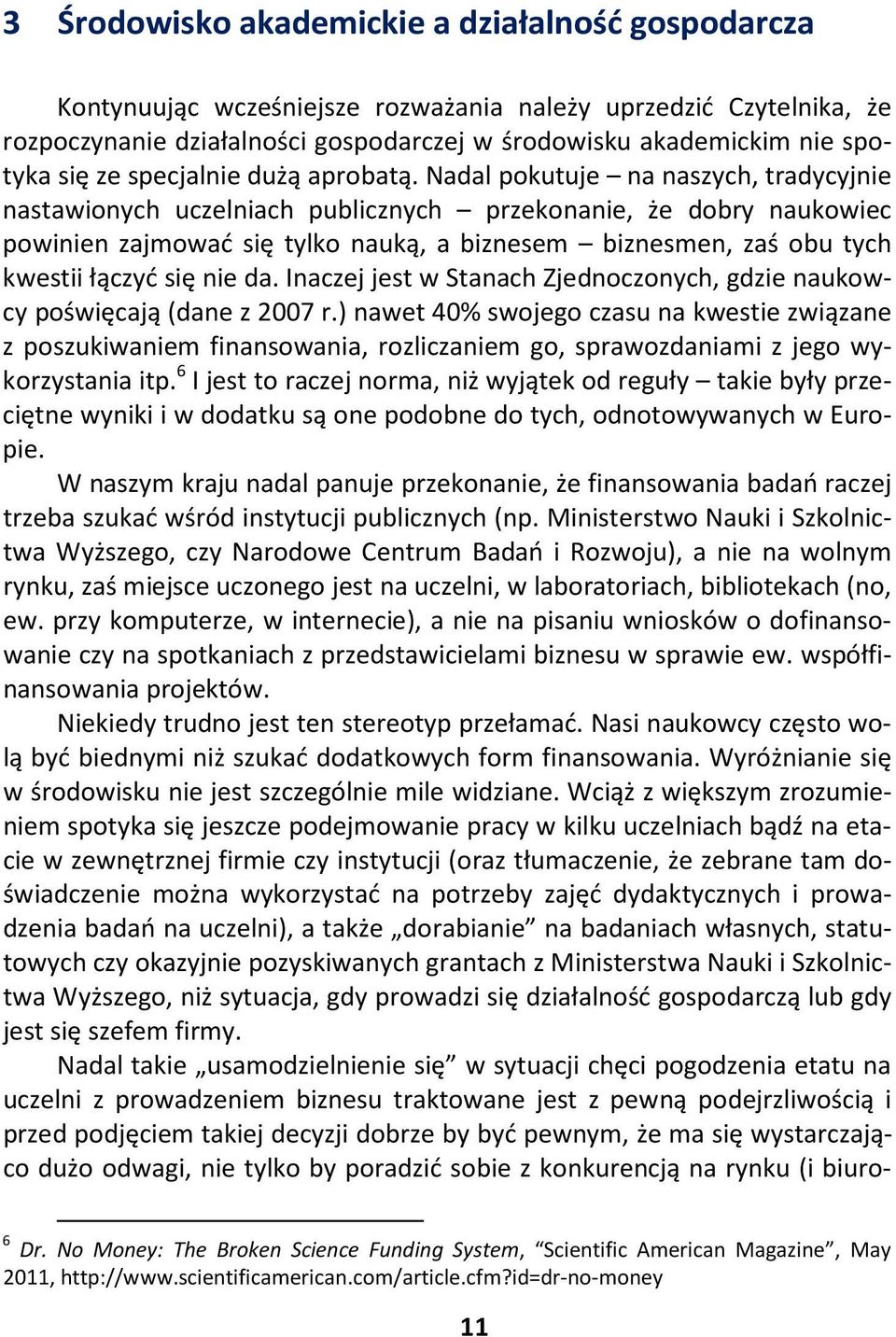 Nadal pokutuje na naszych, tradycyjnie nastawionych uczelniach publicznych przekonanie, że dobry naukowiec powinien zajmować się tylko nauką, a biznesem biznesmen, zaś obu tych kwestii łączyć się nie