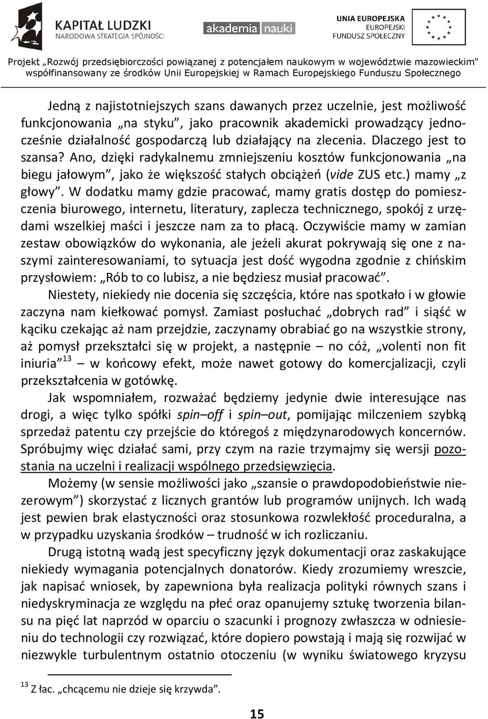 W dodatku mamy gdzie pracować, mamy gratis dostęp do pomieszczenia biurowego, internetu, literatury, zaplecza technicznego, spokój z urzędami wszelkiej maści i jeszcze nam za to płacą.