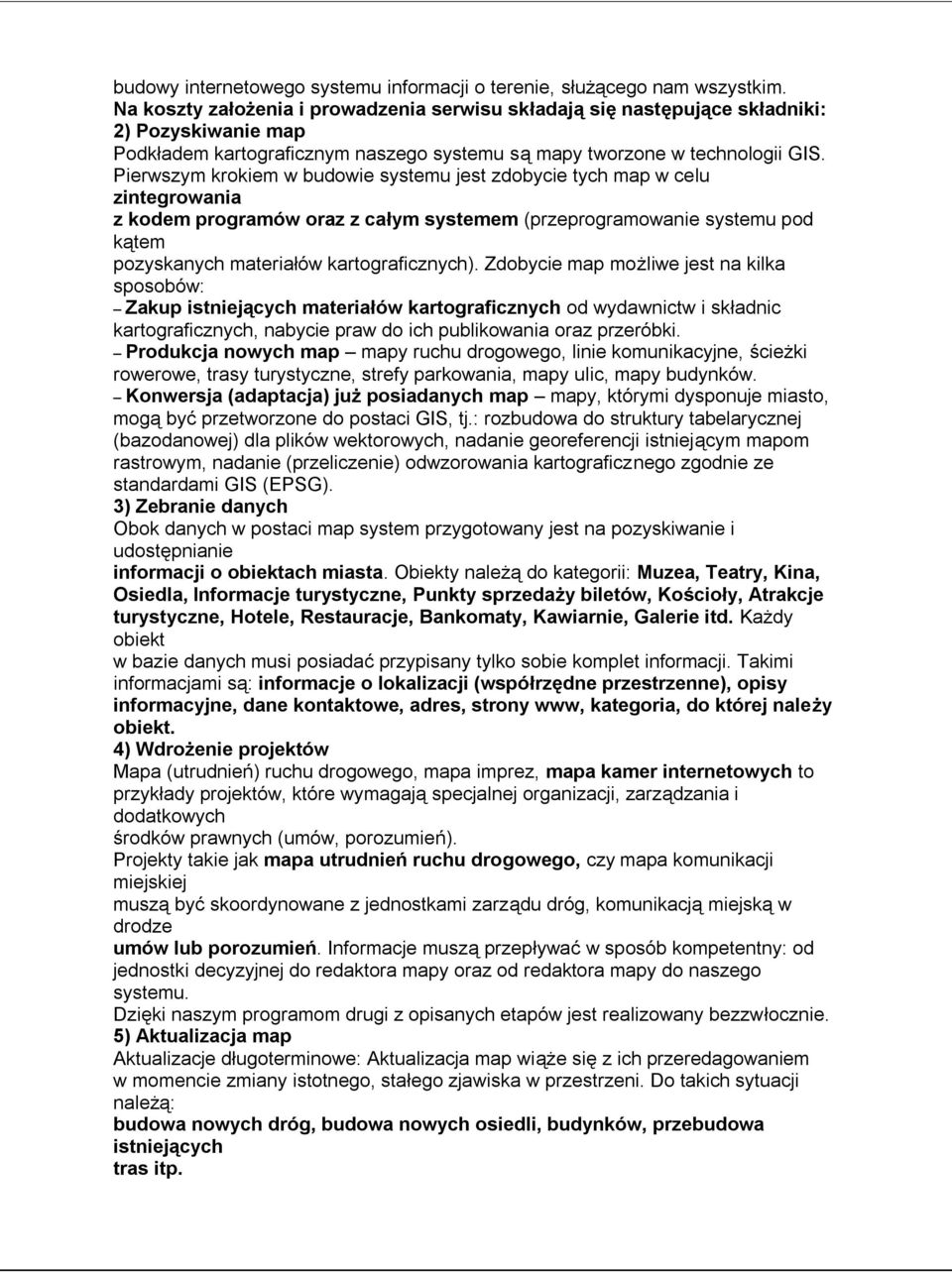 Pierwszym krokiem w budowie systemu jest zdobycie tych map w celu zintegrowania z kodem programów oraz z całym systemem (przeprogramowanie systemu pod kątem pozyskanych materiałów kartograficznych).