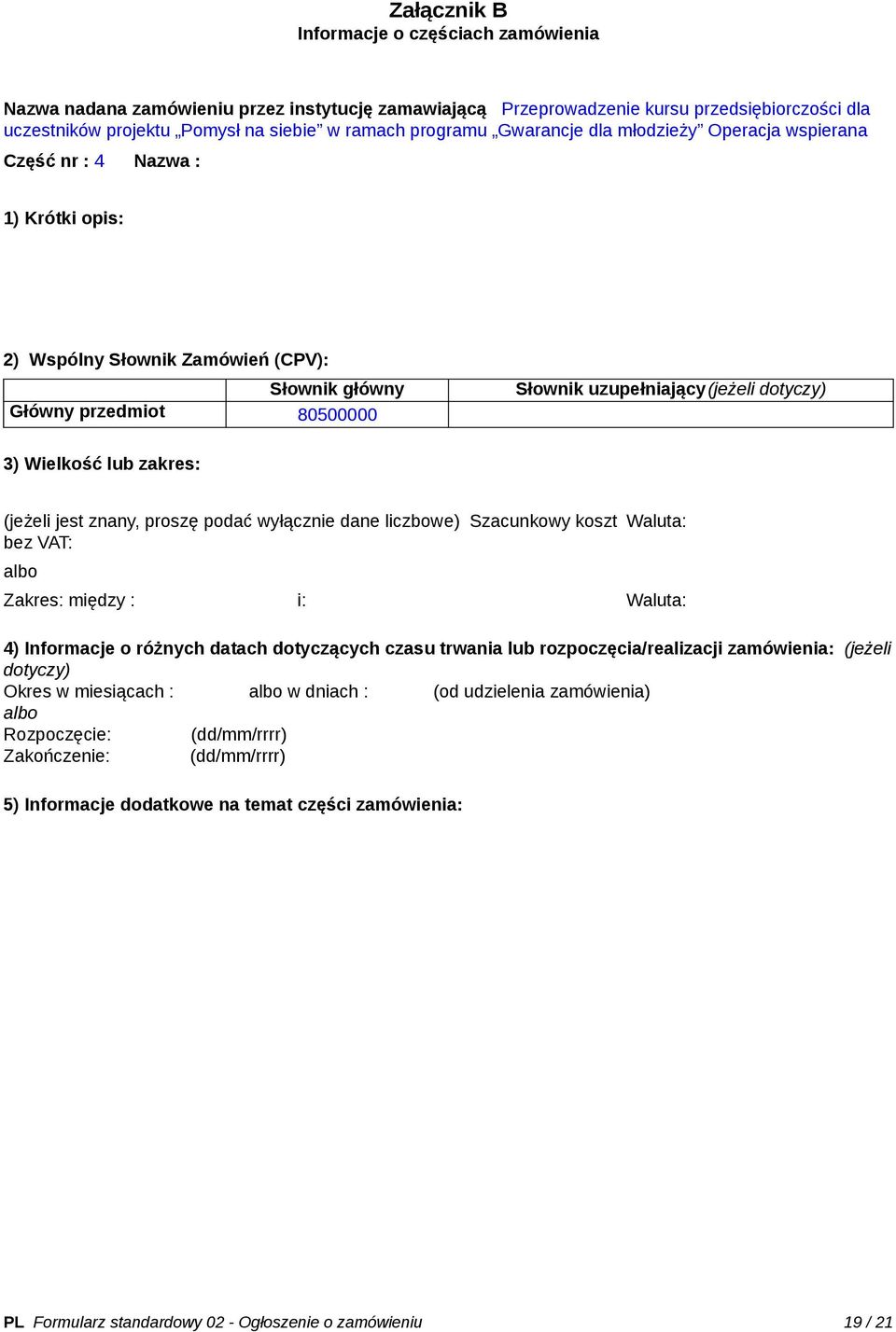 Wielkość lub zakres: (jeżeli jest znany, proszę podać wyłącznie dane liczbowe) Szacunkowy koszt bez VAT: Waluta: Zakres: między : i: Waluta: 4) Informacje o różnych datach dotyczących czasu trwania