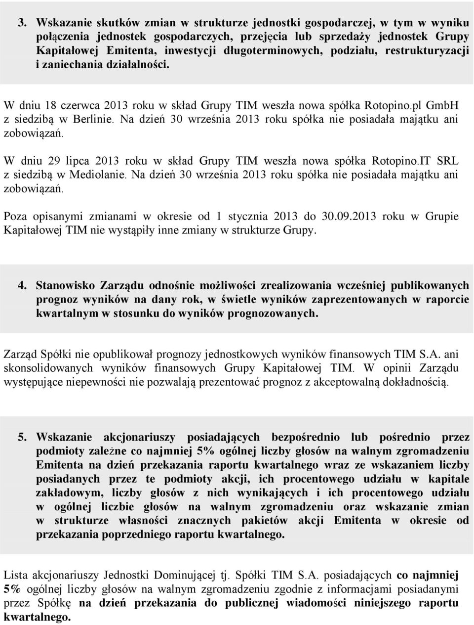 Na dzień 30 września 2013 roku spółka nie posiadała majątku ani zobowiązań. W dniu 29 lipca 2013 roku w skład Grupy TIM weszła nowa spółka Rotopino.IT SRL z siedzibą w Mediolanie.