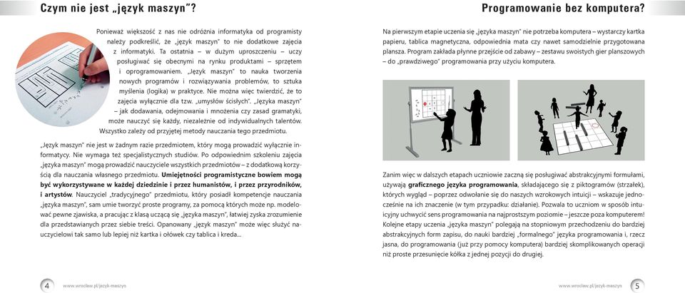 Język maszyn to nauka tworzenia nowych programów i rozwiązywania problemów, to sztuka myślenia (logika) w praktyce. Nie można więc twierdzić, że to zajęcia wyłącznie dla tzw. umysłów ścisłych.