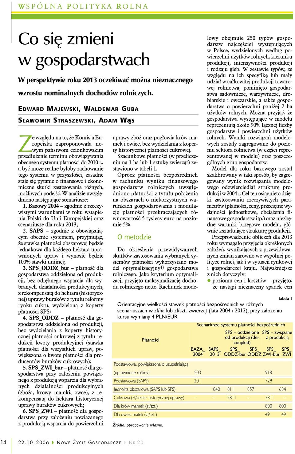 płatności do 2010 r., a być może realne byłoby zachowanie tego systemu w przyszłości, zasadne staje się pytanie o finansowe i ekonomiczne skutki zastosowania różnych, możliwych podejść.