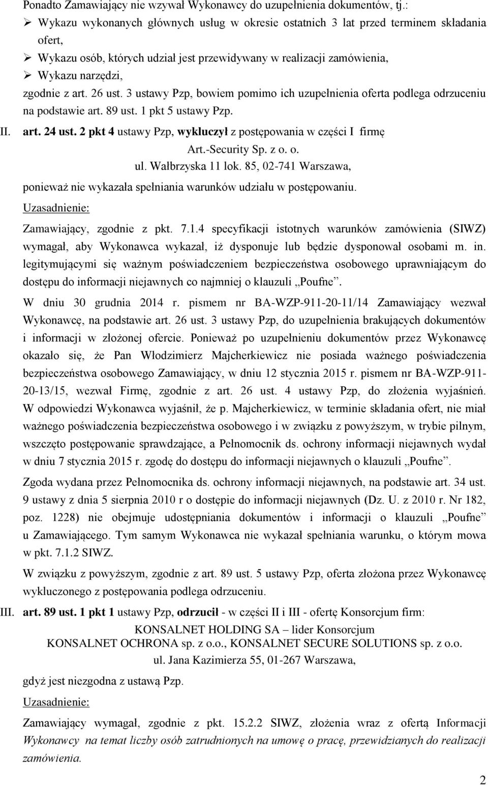 -Security Sp. z o. o. ul. Wałbrzyska 11 lok. 85, 02-741 Warszawa, ponieważ nie wykazała spełniania warunków udziału w postępowaniu. Zamawiający, zgodnie z pkt. 7.1.4 specyfikacji istotnych warunków zamówienia (SIWZ) wymagał, aby Wykonawca wykazał, iż dysponuje lub będzie dysponował osobami m.