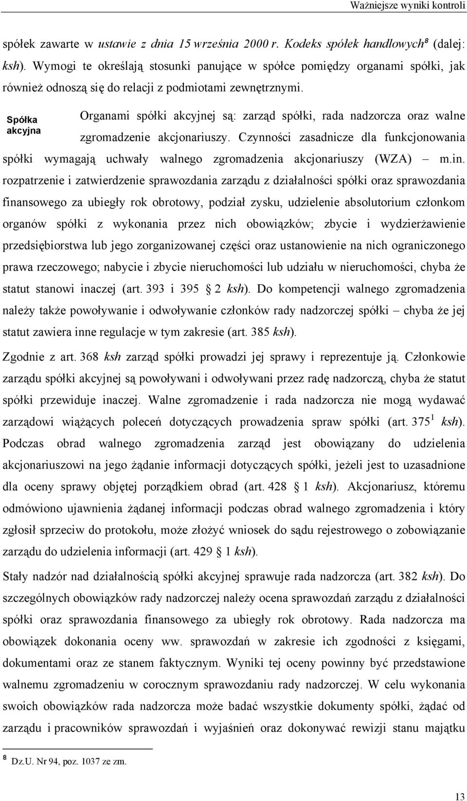 Spółka Organami spółki akcyjnej są: zarząd spółki, rada nadzorcza oraz walne akcyjna zgromadzenie akcjonariuszy.