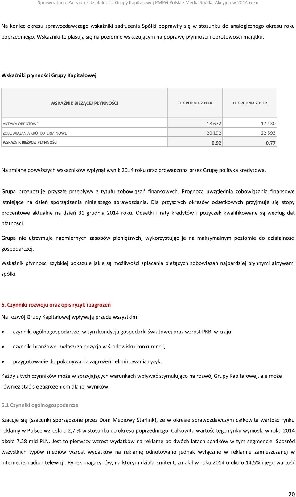 AKTYWA OBROTOWE 18 672 17 430 ZOBOWIĄZANIA KRÓTKOTERMINOWE 20 192 22 593 WSKAŹNIK BIEŻĄCEJ PŁYNNOŚCI 0,92 0,77 Na zmianę powyższych wskaźników wpłynął wynik 2014 roku oraz prowadzona przez Grupę