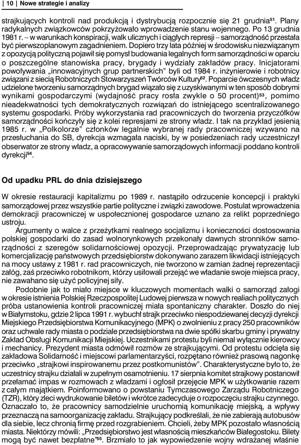 Dopiero trzy lata później w środowisku niezwiązanym z opozycją polityczną pojawił się pomysł budowania legalnych form samorządności w oparciu o poszczególne stanowiska pracy, brygady i wydziały