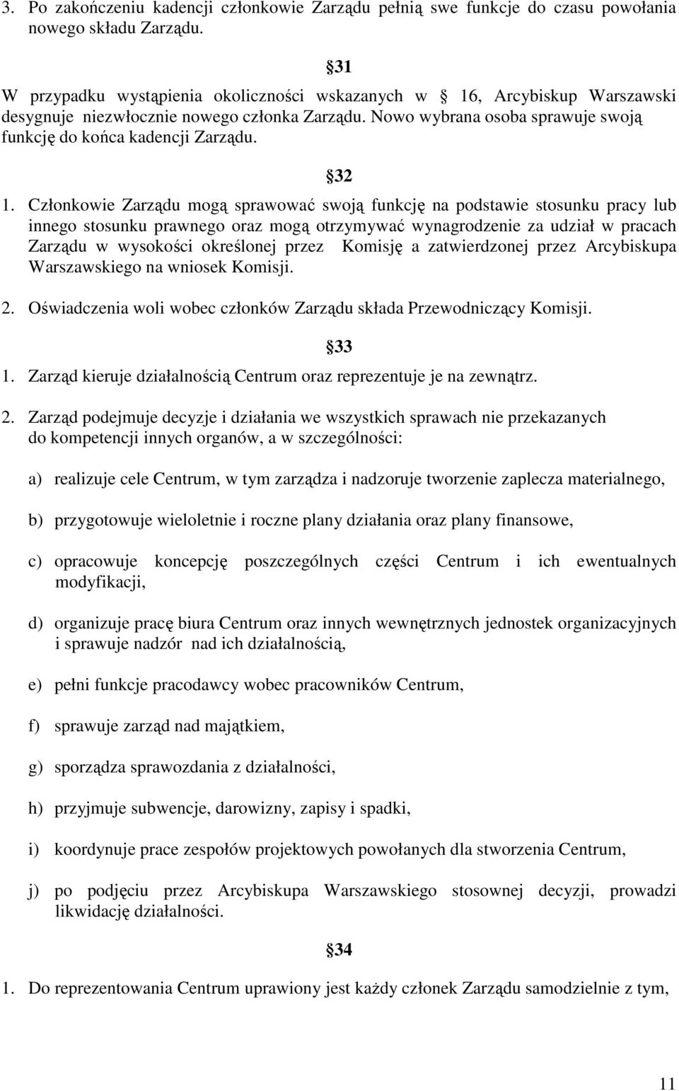 Członkowie Zarządu mogą sprawować swoją funkcję na podstawie stosunku pracy lub innego stosunku prawnego oraz mogą otrzymywać wynagrodzenie za udział w pracach Zarządu w wysokości określonej przez