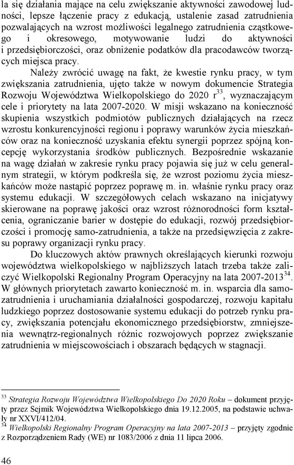 Należy zwrócić uwagę na fakt, że kwestie rynku pracy, w tym zwiększania zatrudnienia, ujęto także w nowym dokumencie Strategia Rozwoju Województwa Wielkopolskiego do 2020 r 33, wyznaczającym cele i