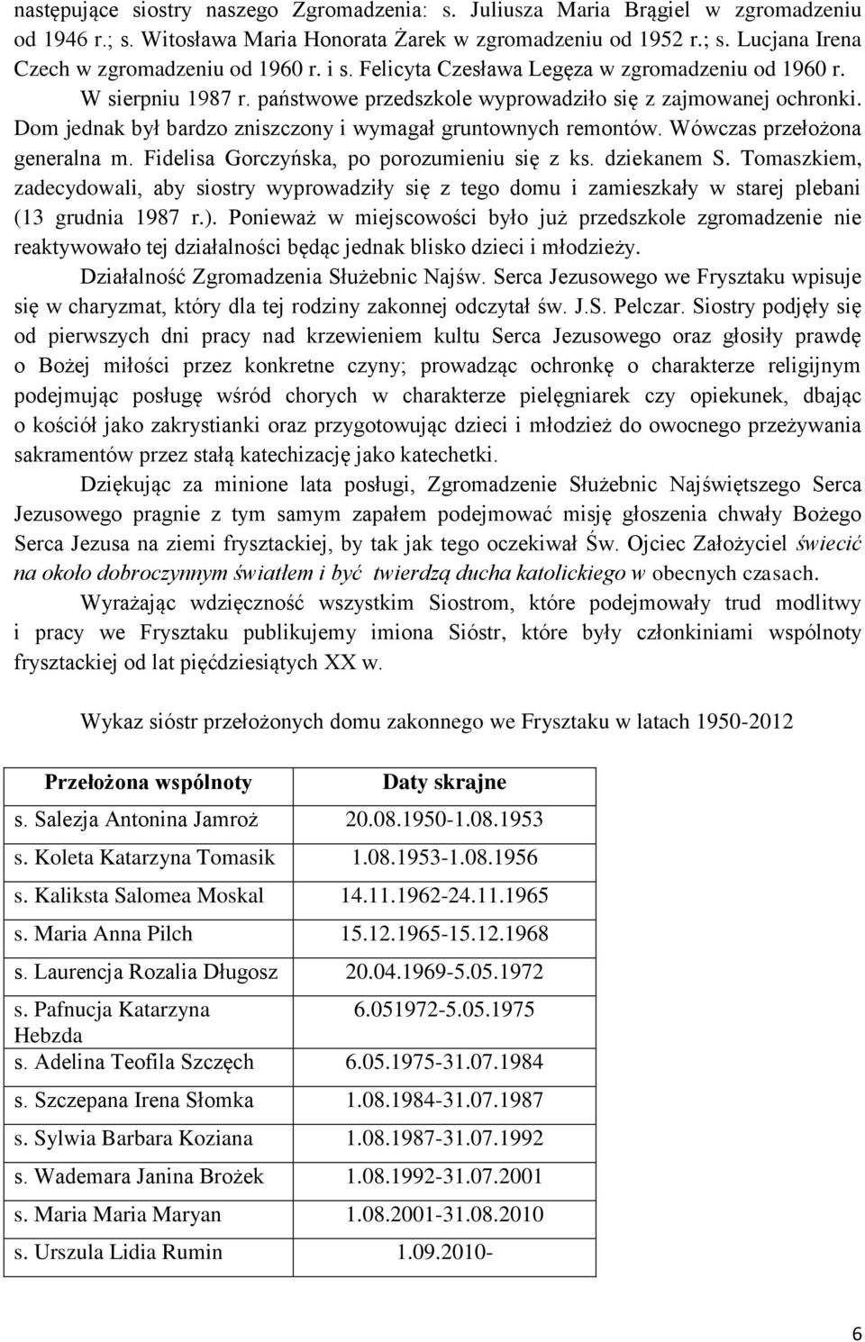 Dom jednak był bardzo zniszczony i wymagał gruntownych remontów. Wówczas przełożona generalna m. Fidelisa Gorczyńska, po porozumieniu się z ks. dziekanem S.