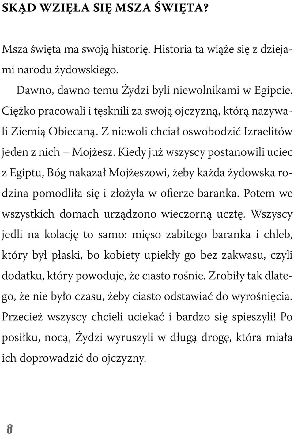 Kiedy już wszyscy postanowili uciec z Egiptu, Bóg nakazał Mojżeszowi, żeby każda żydowska rodzina pomodliła się i złożyła w ofierze baranka. Potem we wszystkich domach urządzono wieczorną ucztę.