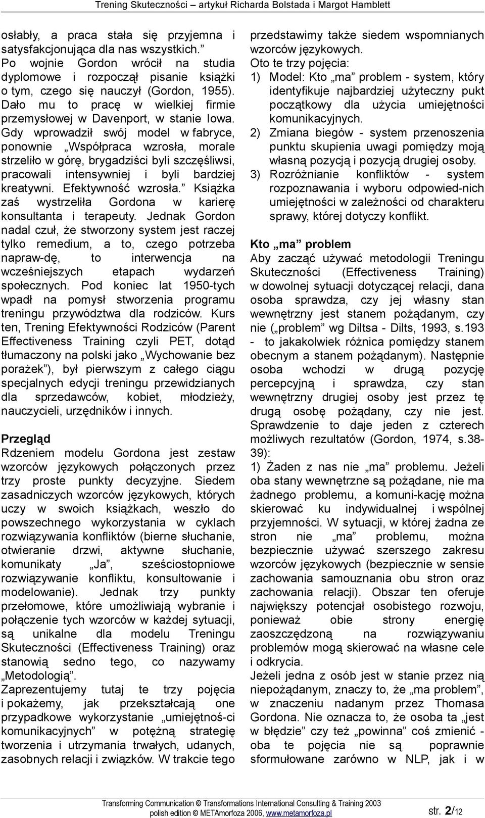 Gdy wprowadził swój model w fabryce, ponownie Współpraca wzrosła, morale strzeliło w górę, brygadziści byli szczęśliwsi, pracowali intensywniej i byli bardziej kreatywni. Efektywność wzrosła.