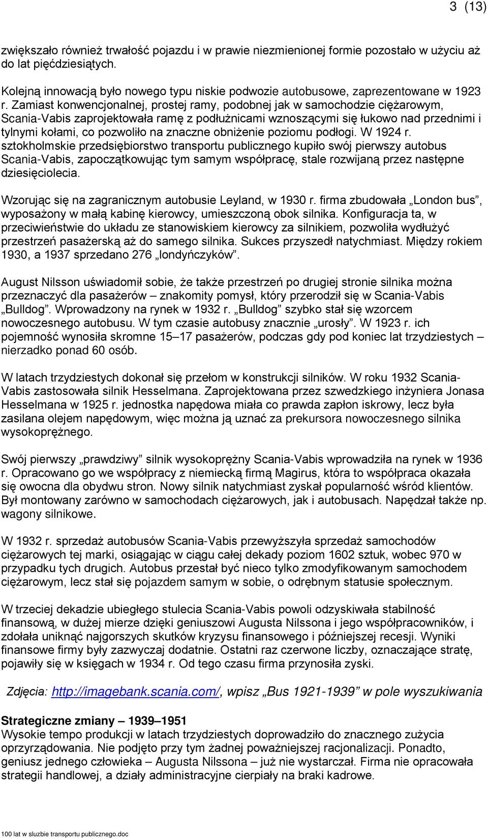 Zamiast konwencjonalnej, prostej ramy, podobnej jak w samochodzie ciężarowym, Scania-Vabis zaprojektowała ramę z podłużnicami wznoszącymi się łukowo nad przednimi i tylnymi kołami, co pozwoliło na