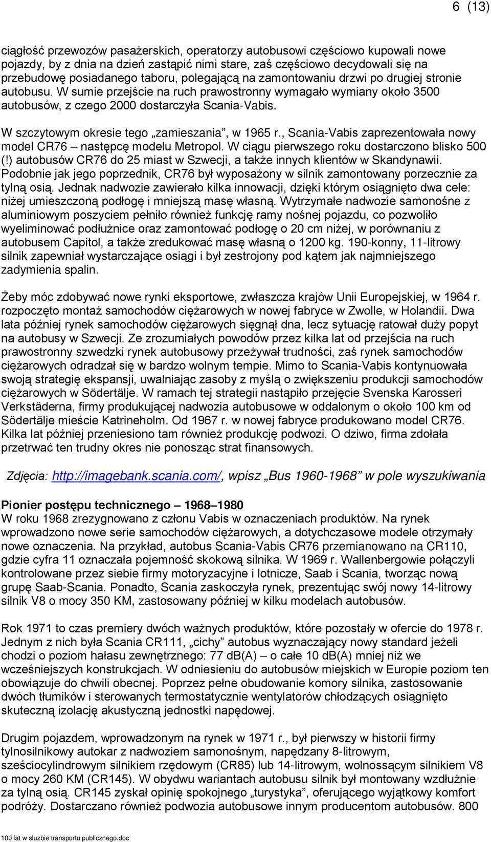 W szczytowym okresie tego zamieszania, w 1965 r., Scania-Vabis zaprezentowała nowy model CR76 następcę modelu Metropol. W ciągu pierwszego roku dostarczono blisko 500 (!