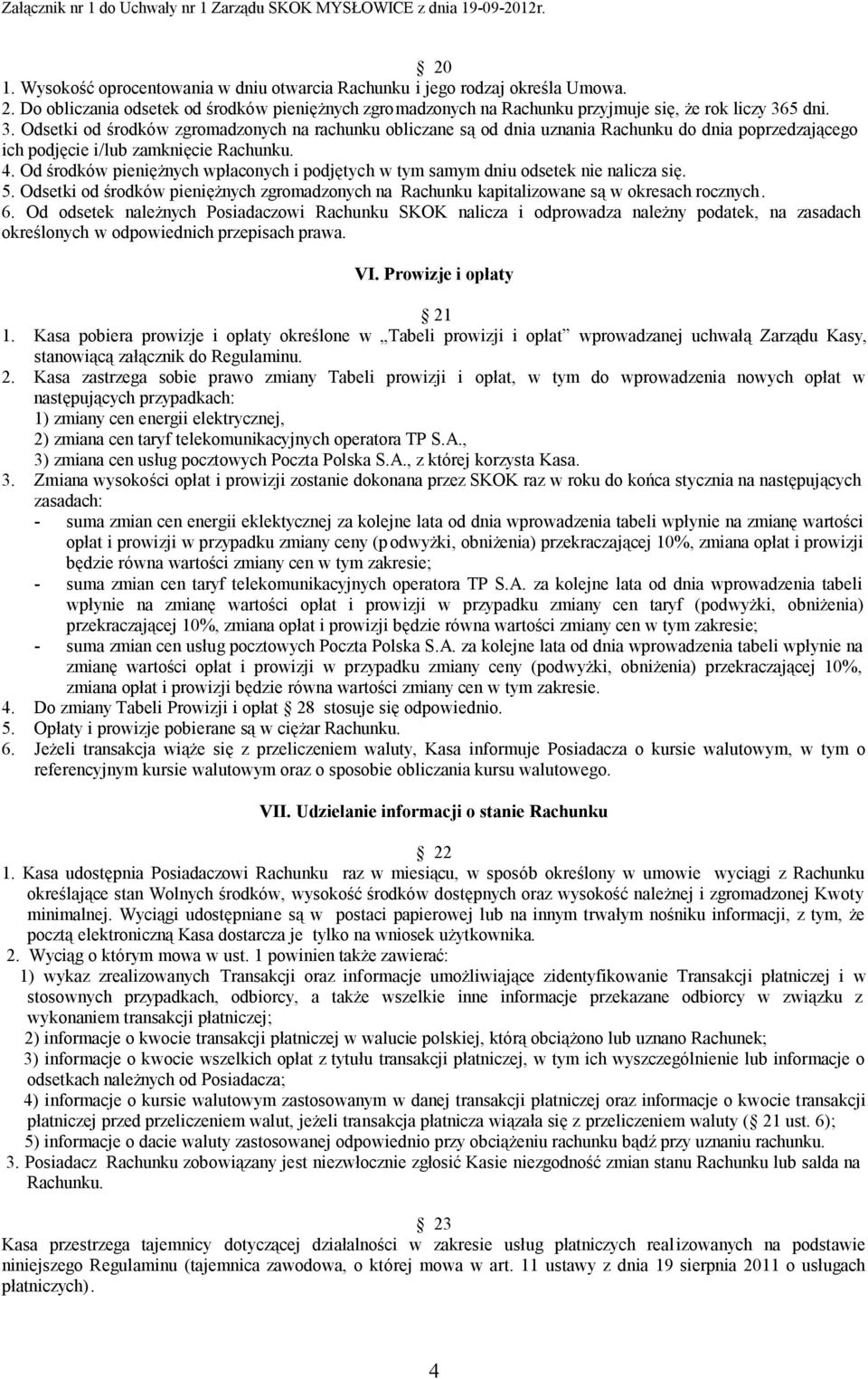 Od środków pieniężnych wpłaconych i podjętych w tym samym dniu odsetek nie nalicza się. 5. Odsetki od środków pieniężnych zgromadzonych na Rachunku kapitalizowane są w okresach rocznych. 6.