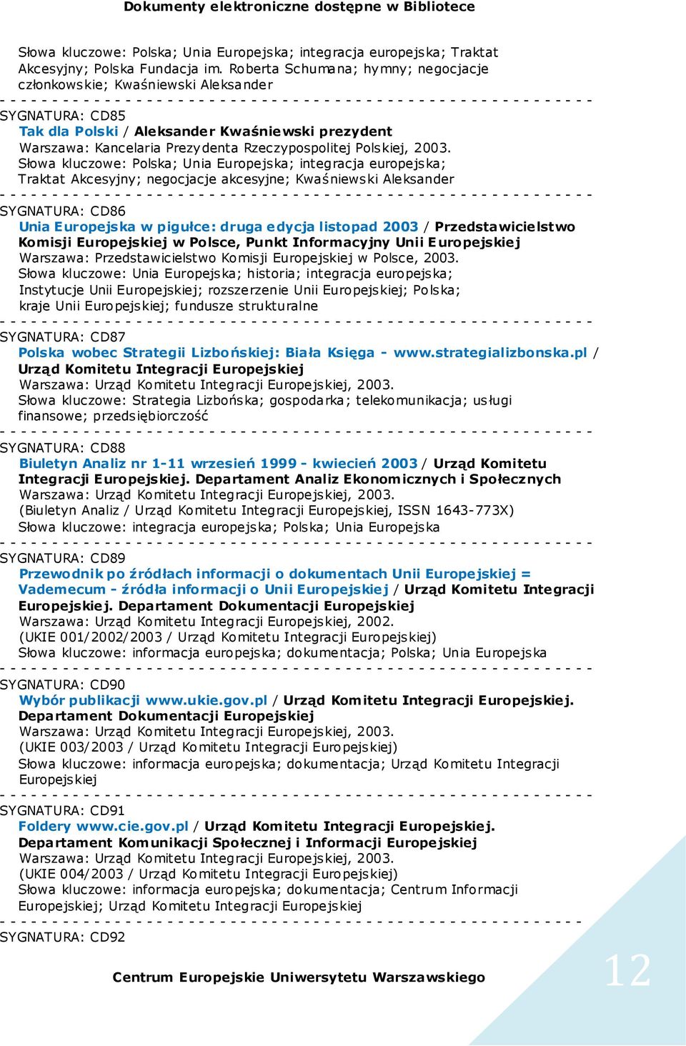 2003. Słowa kluczowe: Polska; Unia Europejska; integracja europejska; Traktat Akcesyjny; negocjacje akcesyjne; Kwaśniewski Aleksander SYGNATURA: CD86 Unia Europejska w pigułce: druga edycja listopad