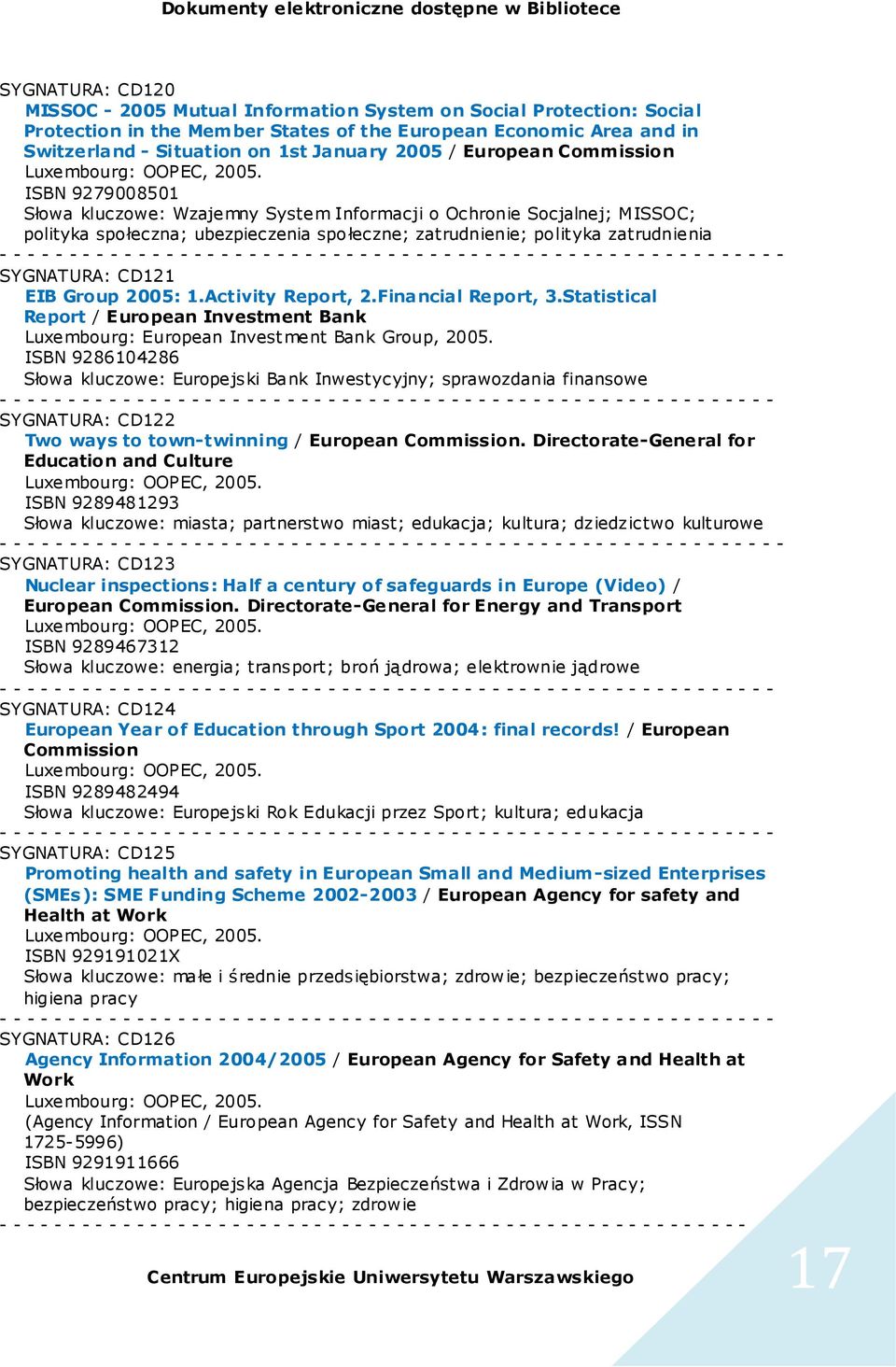 ISBN 9279008501 Słowa kluczowe: Wzajemny System Informacji o Ochronie Socjalnej; MISSOC; polityka społeczna; ubezpieczenia społeczne; zatrudnienie; polityka zatrudnienia SYGNATURA: CD121 EIB Group