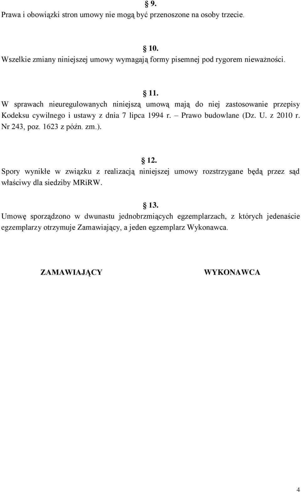 z 2010 r. Nr 243, poz. 1623 z późn. zm.). 12. Spory wynikłe w związku z realizacją niniejszej umowy rozstrzygane będą przez sąd właściwy dla siedziby MRiRW. 13.