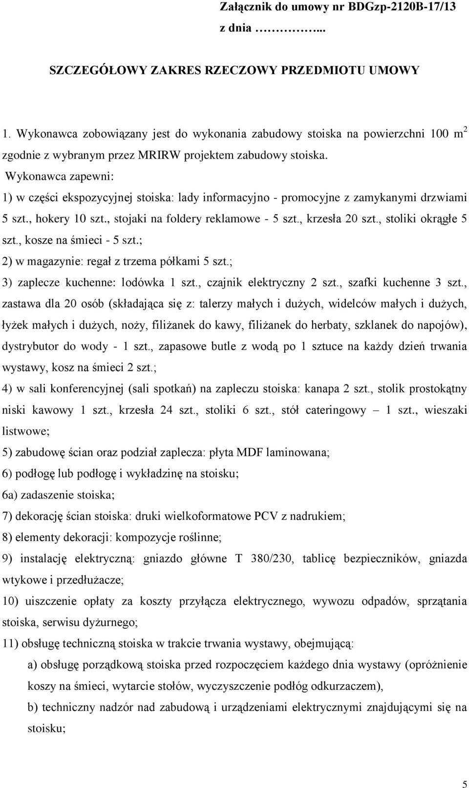 Wykonawca zapewni: 1) w części ekspozycyjnej stoiska: lady informacyjno - promocyjne z zamykanymi drzwiami 5 szt., hokery 10 szt., stojaki na foldery reklamowe - 5 szt., krzesła 20 szt.