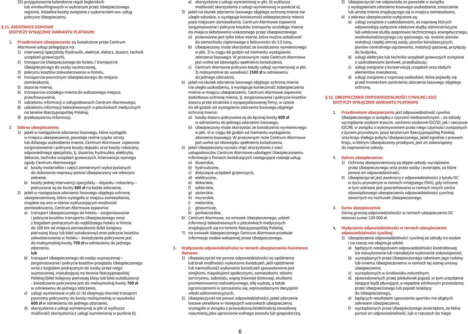 Przedmiotem ubezpieczenia są świadczone przez Centrum Alarmowe usługi polegające na: 1) interwencji specjalisty (hydraulik, elektryk, dekarz, ślusarz, technik urządzeń grzewczych), 2) transporcie