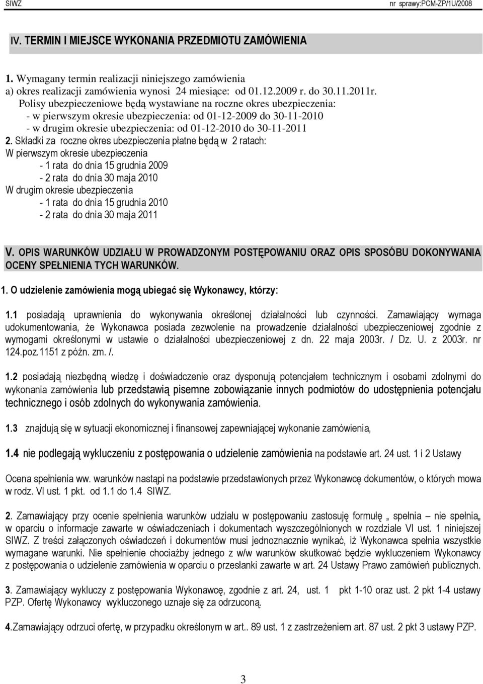 Składki za roczne okres ubezpieczenia płatne będą w 2 ratach: W pierwszym okresie ubezpieczenia - 1 rata do dnia 15 grudnia 2009-2 rata do dnia 30 maja 2010 W drugim okresie ubezpieczenia - 1 rata do