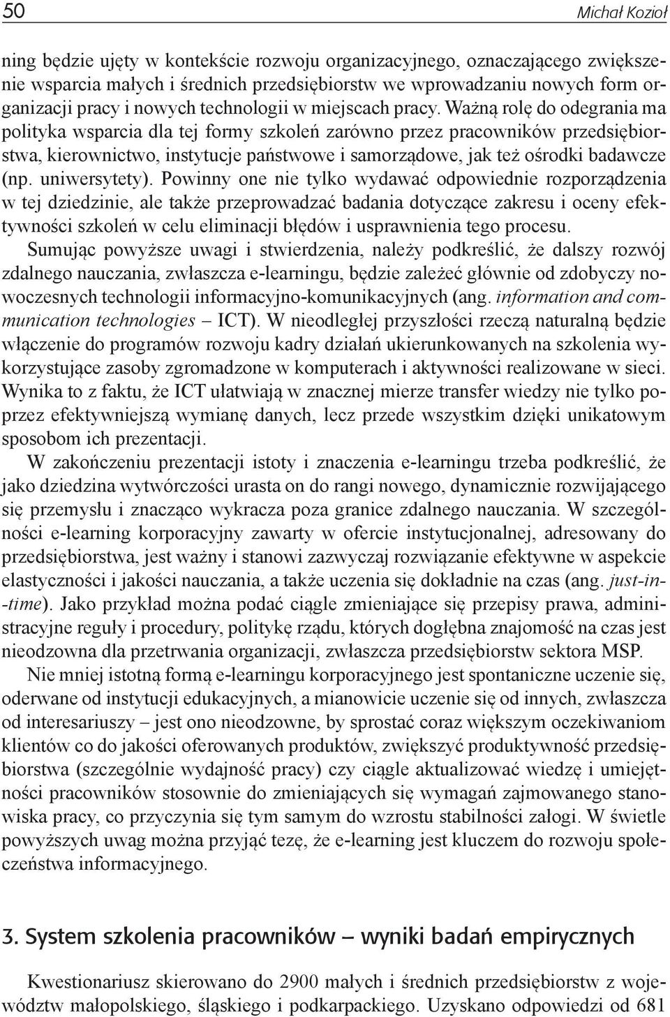 Ważną rolę do odegrania ma polityka wsparcia dla tej formy szkoleń zarówno przez pracowników przedsiębiorstwa, kierownictwo, instytucje państwowe i samorządowe, jak też ośrodki badawcze (np.