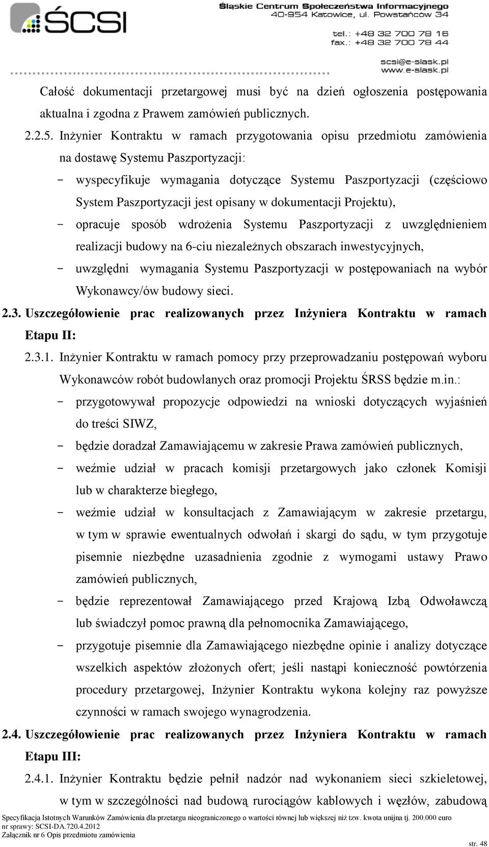 jest opisany w dokumentacji Projektu), - opracuje sposób wdrożenia Systemu Paszportyzacji z uwzględnieniem realizacji budowy na 6-ciu niezależnych obszarach inwestycyjnych, - uwzględni wymagania