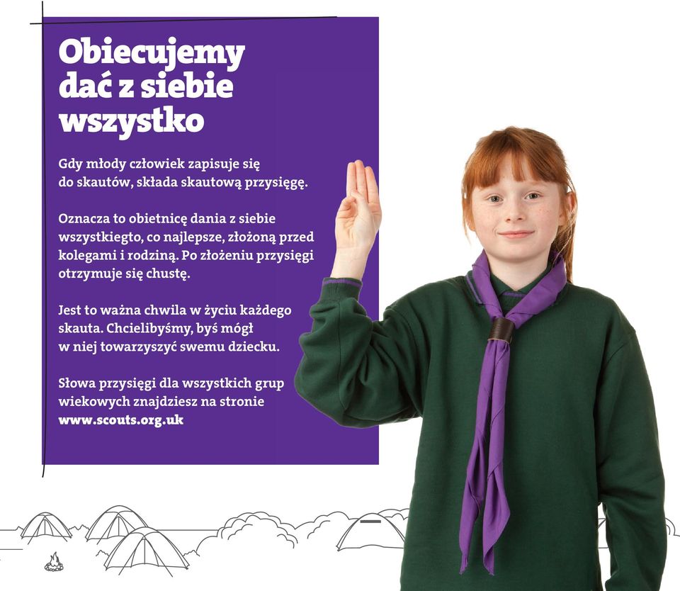 You ll find the wording of the promise for all the ageranges at www.scouts.org.uk Oznacza to obietnicę dania z siebie wszystkiegto, co najlepsze, złożoną przed kolegami i rodziną.