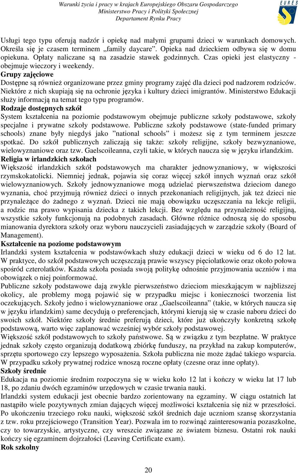 Grupy zajęciowe Dostępne są również organizowane przez gminy programy zajęć dla dzieci pod nadzorem rodziców. Niektóre z nich skupiają się na ochronie języka i kultury dzieci imigrantów.