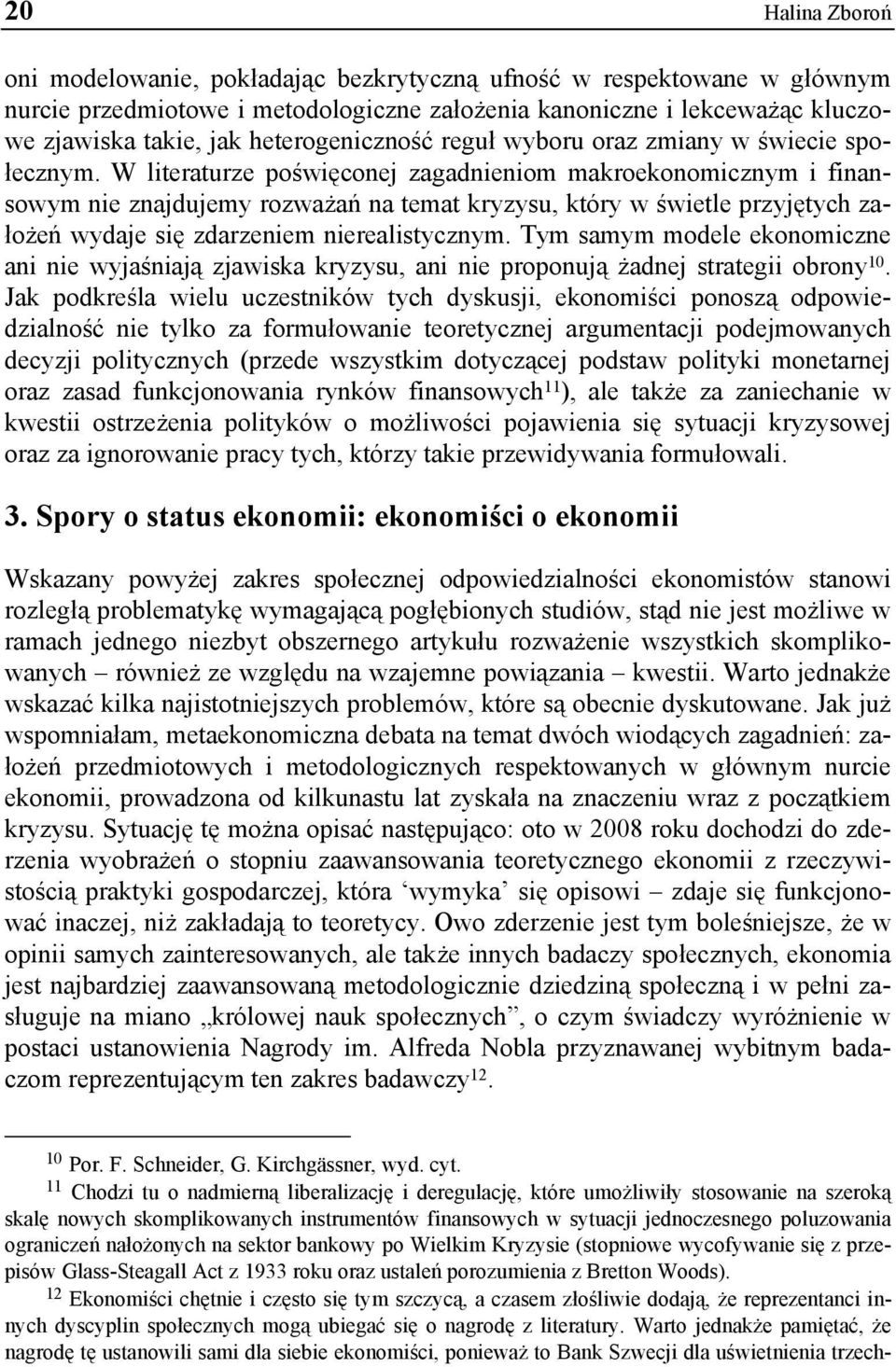 W literaturze poświęconej zagadnieniom makroekonomicznym i finansowym nie znajdujemy rozważań na temat kryzysu, który w świetle przyjętych założeń wydaje się zdarzeniem nierealistycznym.