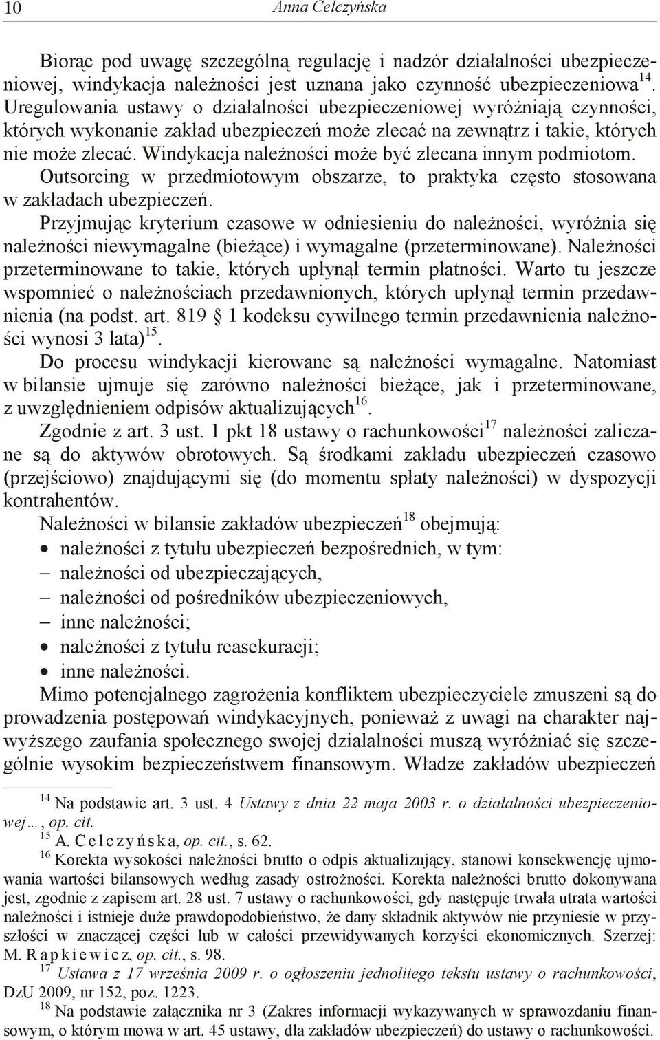 Windykacja nalenoci moe by zlecana innym podmiotom. Outsorcing w przedmiotowym obszarze, to praktyka czsto stosowana w zakładach ubezpiecze.