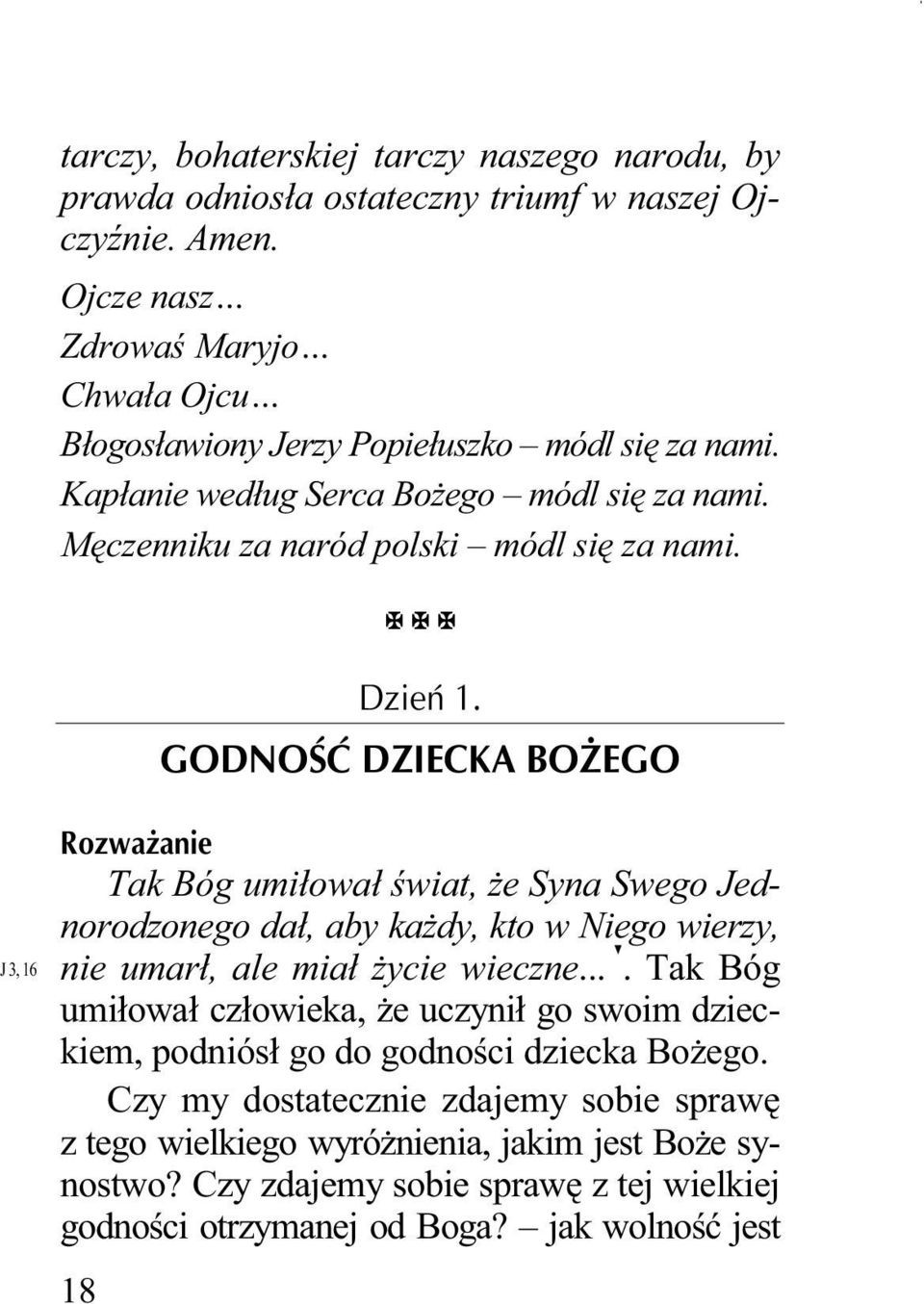 18 Dzień 1. GODNOŚĆ DZIECKA BOŻEGO Rozważanie Tak Bóg umiłował świat, Ŝe Syna Swego Jednorodzonego dał, aby kaŝdy, kto w Niego wierzy, nie umarł, ale miał Ŝycie wieczne.