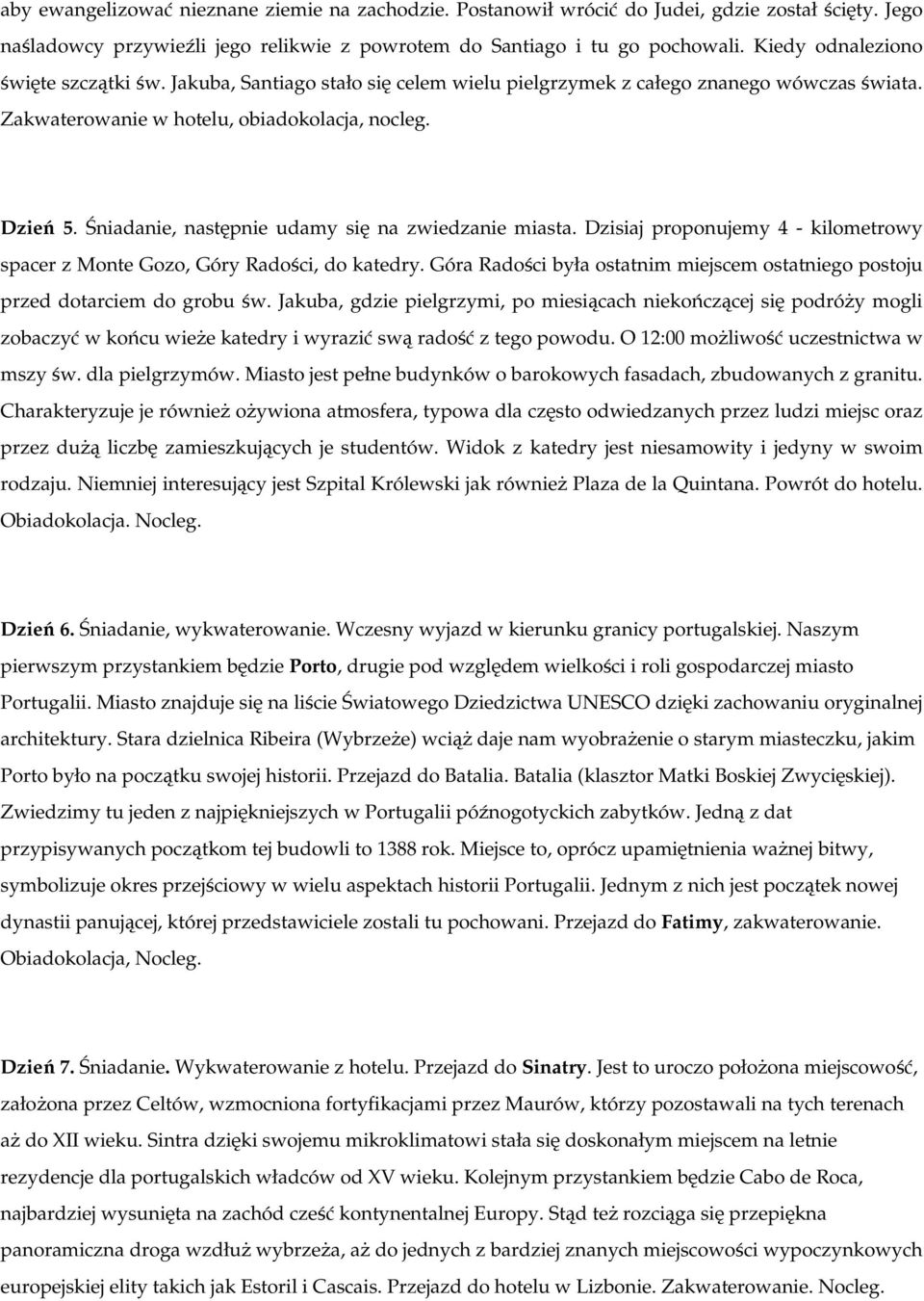 Śniadanie, następnie udamy się na zwiedzanie miasta. Dzisiaj proponujemy 4 - kilometrowy spacer z Monte Gozo, Góry Radości, do katedry.