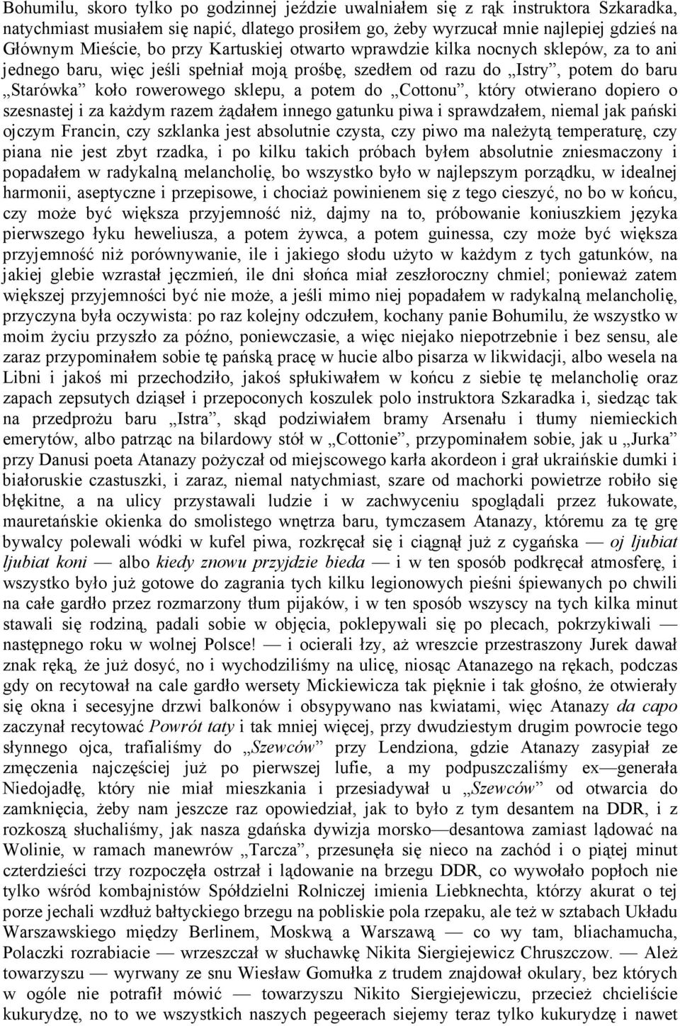 Cottonu, który otwierano dopiero o szesnastej i za kaŝdym razem Ŝądałem innego gatunku piwa i sprawdzałem, niemal jak pański ojczym Francin, czy szklanka jest absolutnie czysta, czy piwo ma naleŝytą