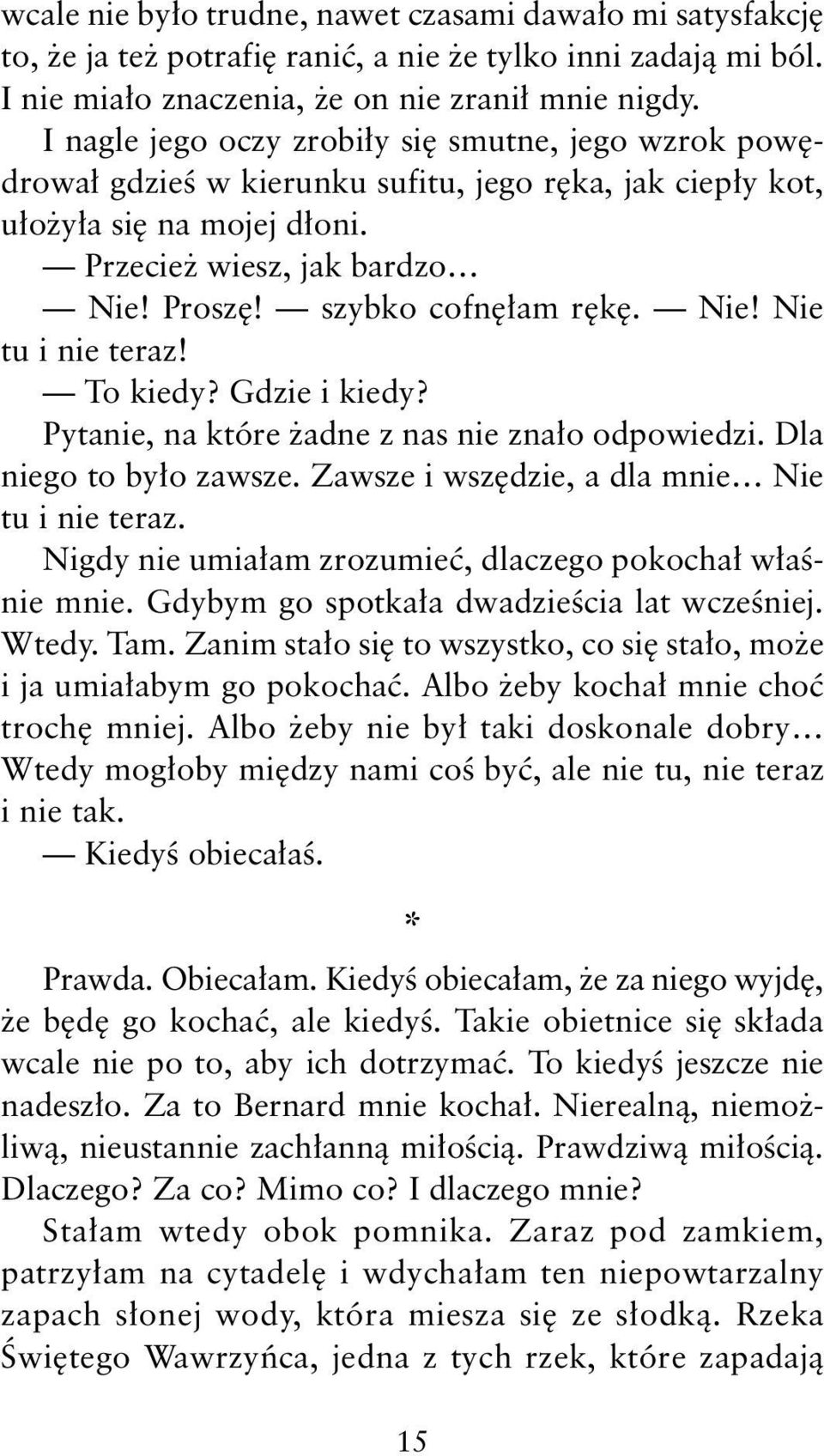 szybko cofnęłam rękę. Nie! Nie tu i nie teraz! To kiedy? Gdzie i kiedy? Pytanie, na które żadne z nas nie znało odpowiedzi. Dla niego to było zawsze. Zawsze i wszędzie, a dla mnie Nie tu i nie teraz.