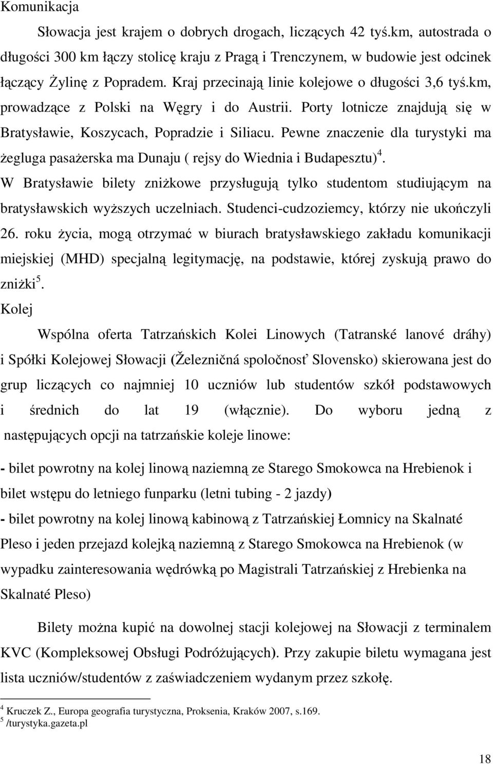 Pewne znaczenie dla turystyki ma Ŝegluga pasaŝerska ma Dunaju ( rejsy do Wiednia i Budapesztu) 4.