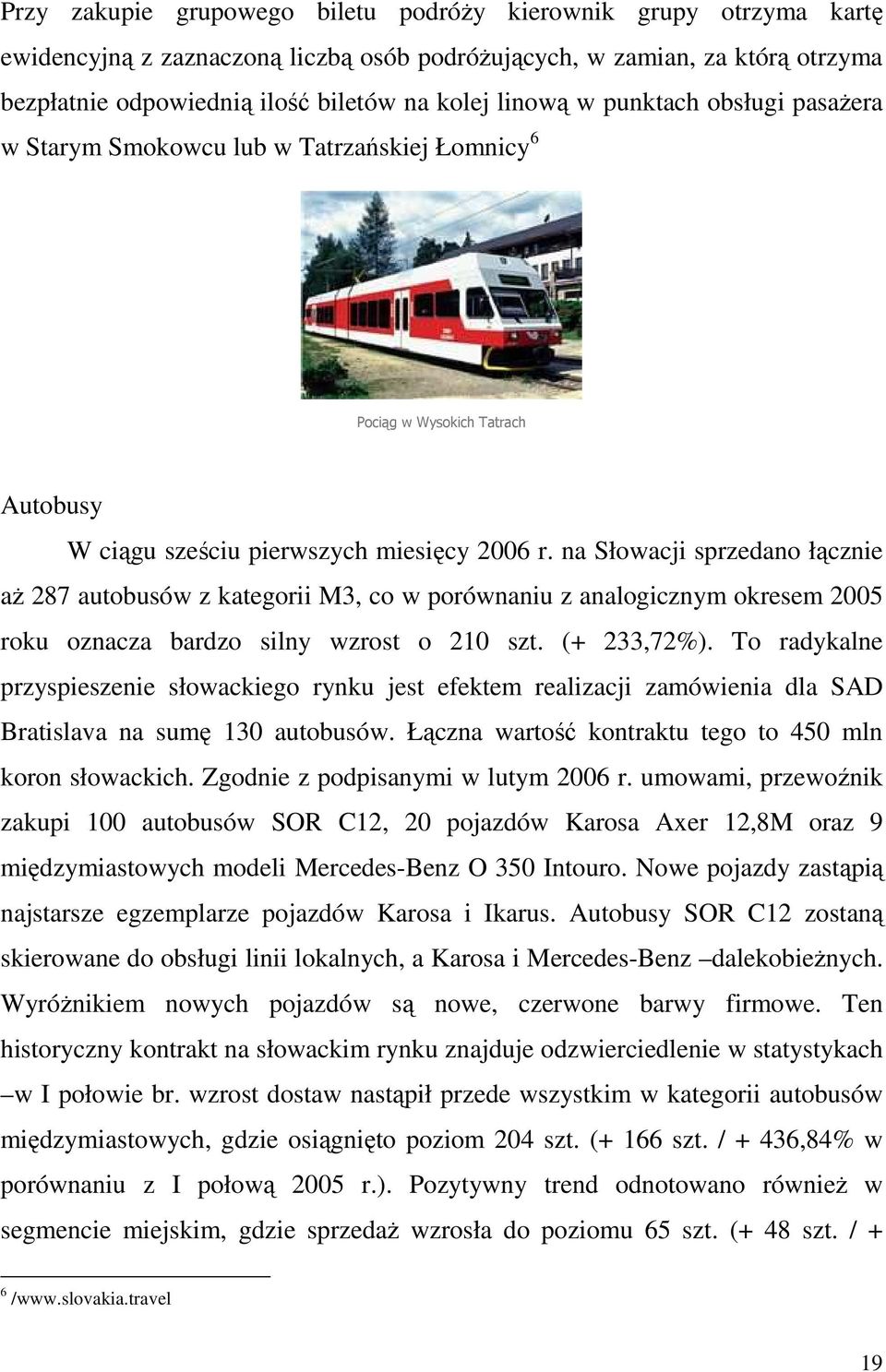 na Słowacji sprzedano łącznie aŝ 287 autobusów z kategorii M3, co w porównaniu z analogicznym okresem 2005 roku oznacza bardzo silny wzrost o 210 szt. (+ 233,72%).