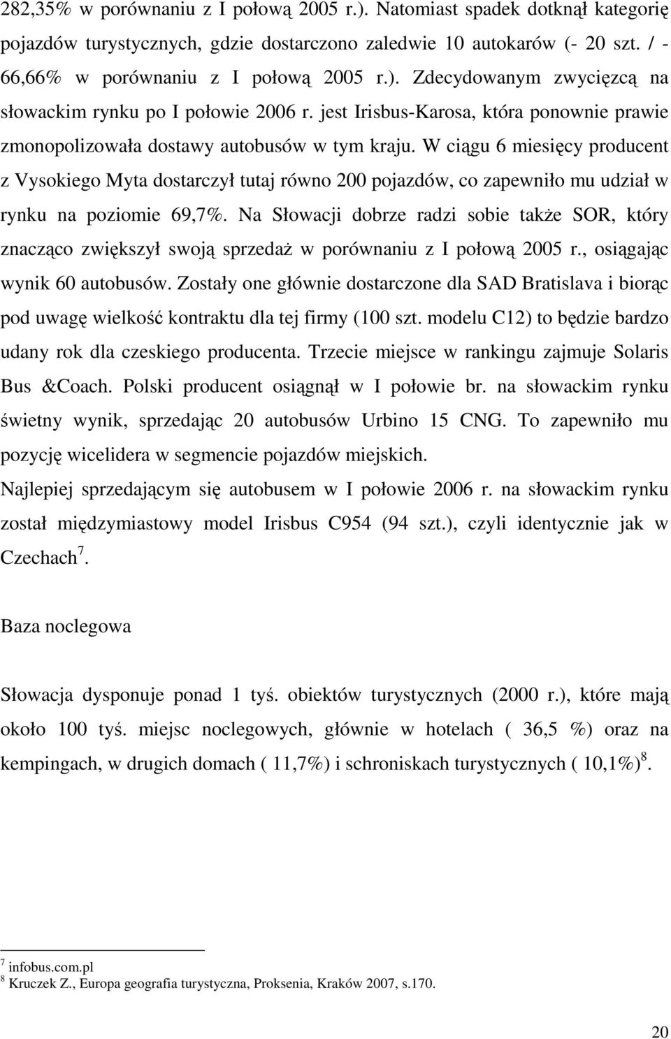 W ciągu 6 miesięcy producent z Vysokiego Myta dostarczył tutaj równo 200 pojazdów, co zapewniło mu udział w rynku na poziomie 69,7%.