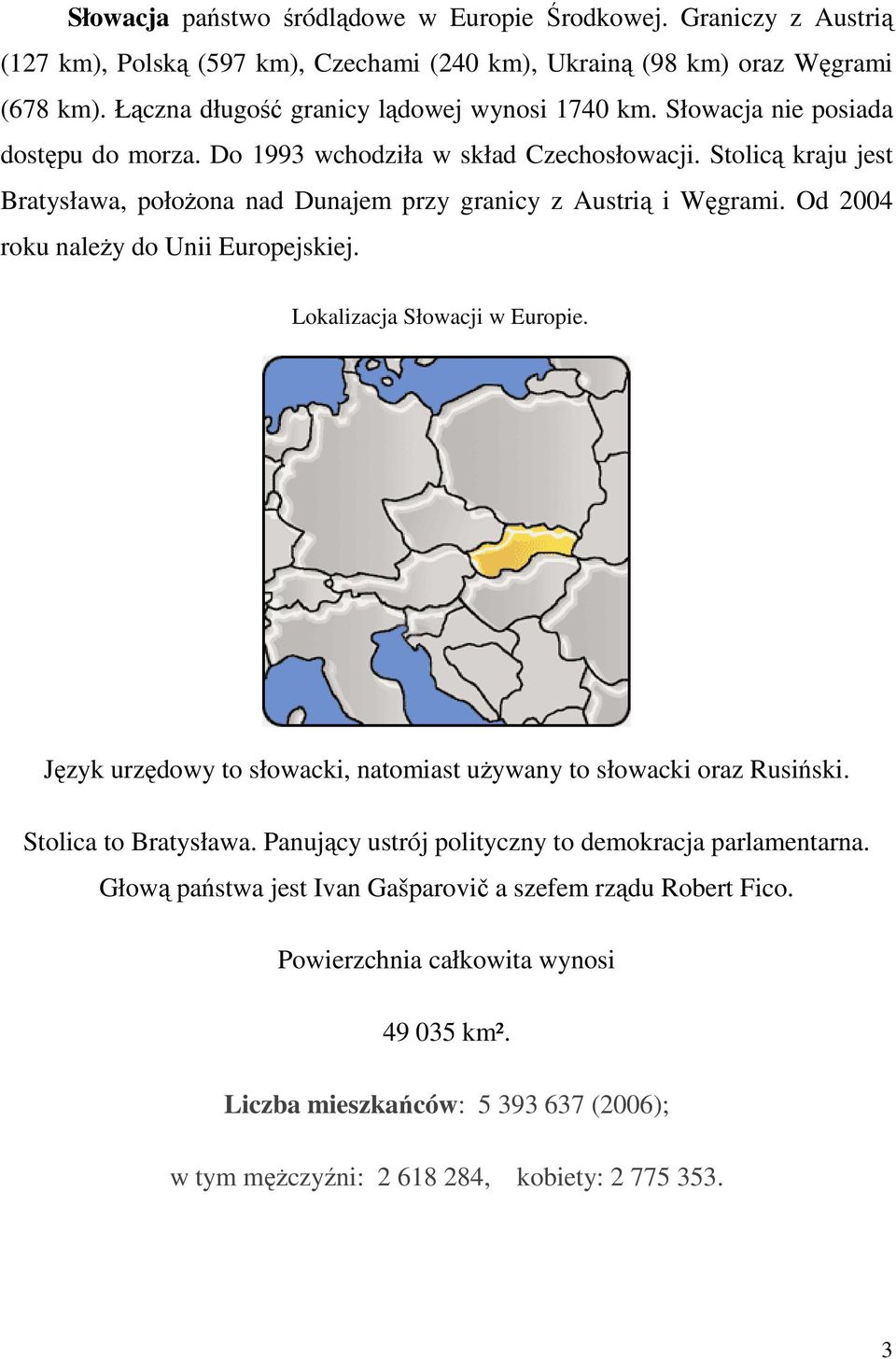 Stolicą kraju jest Bratysława, połoŝona nad Dunajem przy granicy z Austrią i Węgrami. Od 2004 roku naleŝy do Unii Europejskiej. Lokalizacja Słowacji w Europie.