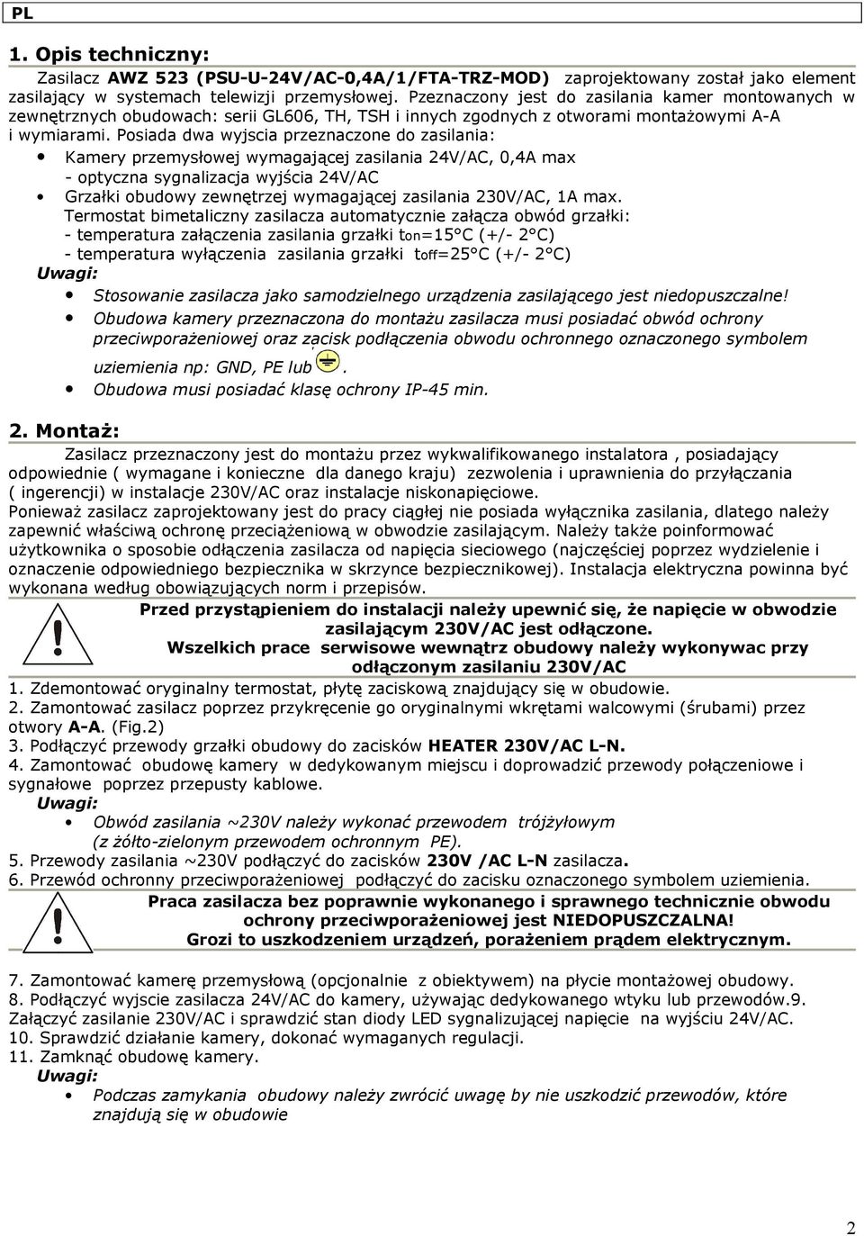 Posiada dwa wyjscia przeznaczone do zasilania: Kamery przemysłowej wymagającej zasilania, 0,4A max - optyczna sygnalizacja wyjścia Grzałki obudowy zewnętrzej wymagającej zasilania 230V/AC, 1A max.