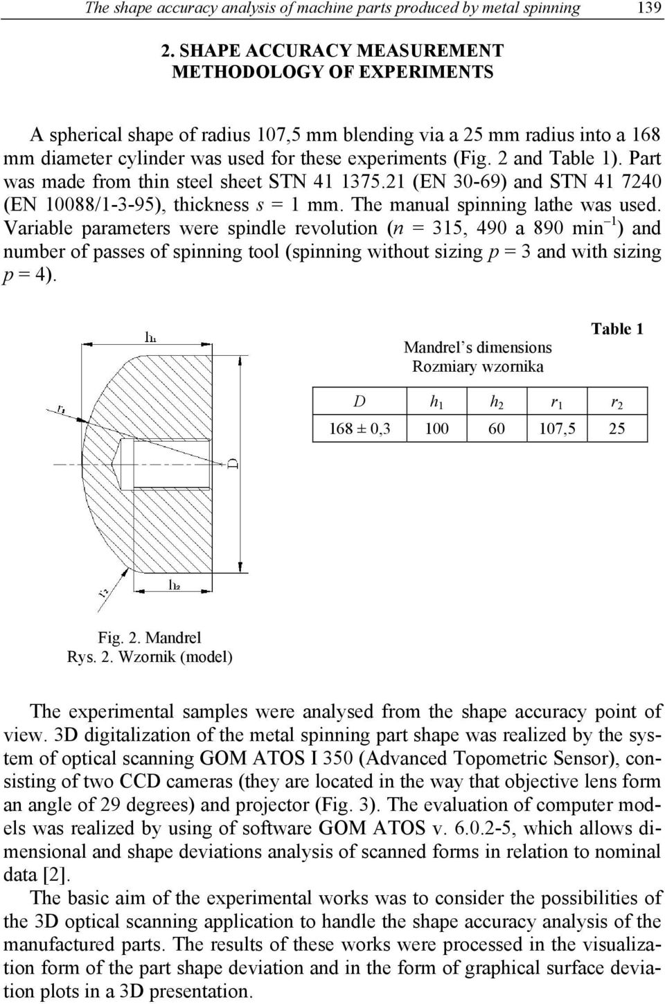 2 and Table 1). Part was made from thin steel sheet STN 41 1375.21 (EN 30-69) and STN 41 7240 (EN 10088/1-3-95), thickness s = 1 mm. The manual spinning lathe was used.