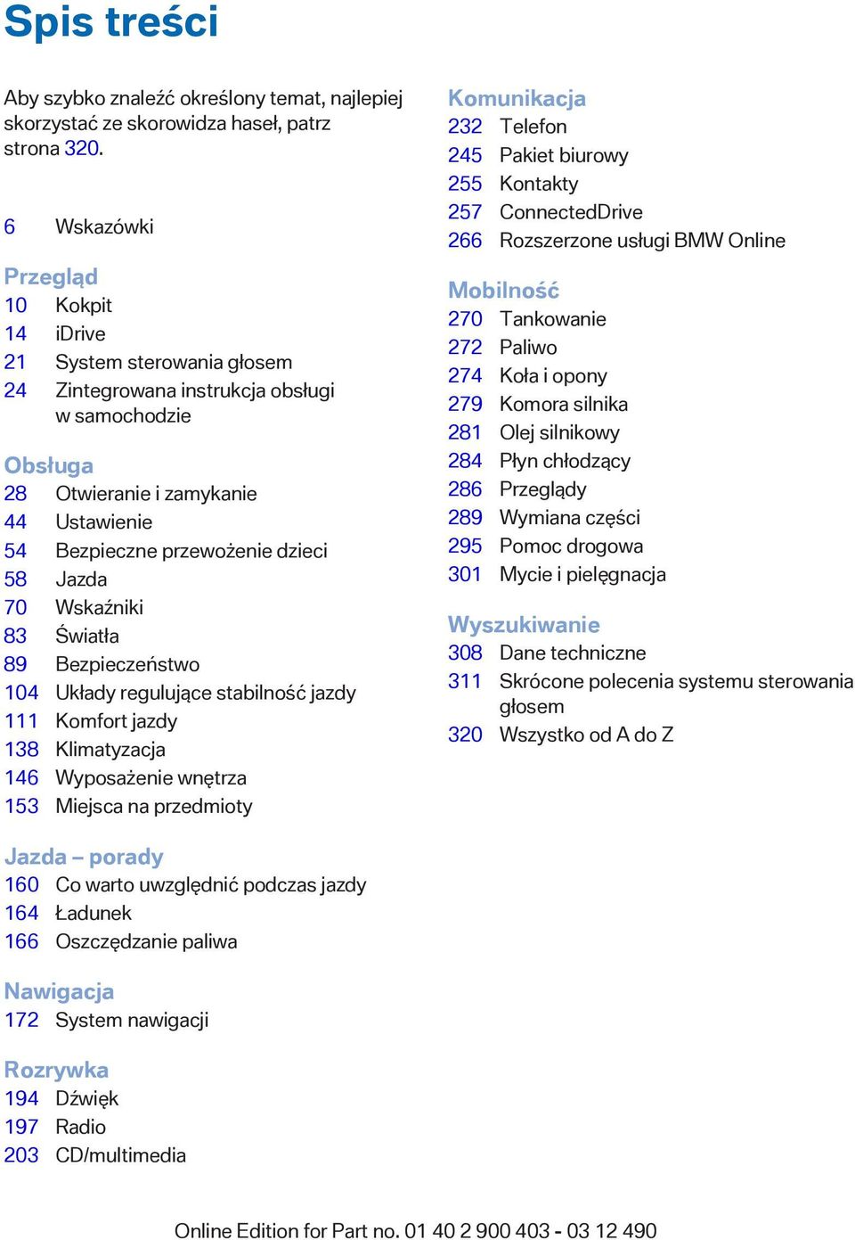 58 Jazda 70 Wskaźniki 83 Światła 89 Bezpieczeństwo 104 Układy regulujące stabilność jazdy 111 Komfort jazdy 138 Klimatyzacja 146 Wyposażenie wnętrza 153 Miejsca na przedmioty Komunikacja 232 Telefon