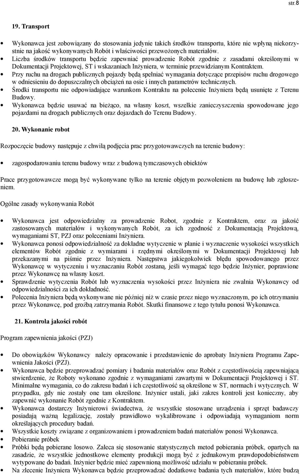 Przy ruchu na drogach publicznych pojazdy będą spełniać wymagania dotyczące przepisów ruchu drogowego w odniesieniu do dopuszczalnych obciążeń na osie i innych parametrów technicznych.