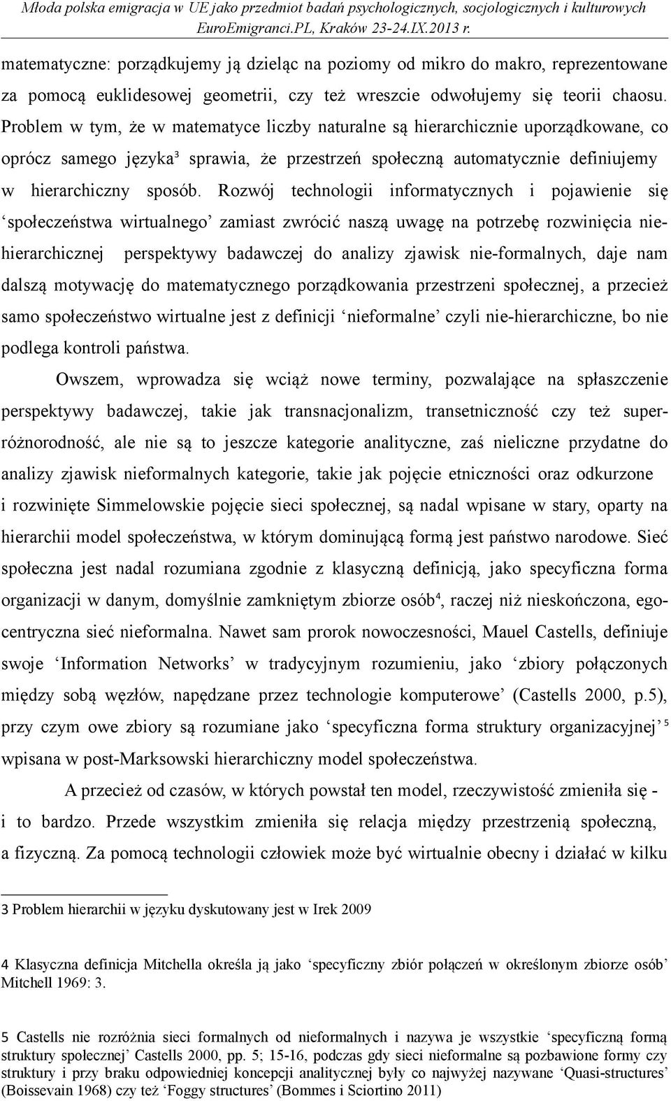 Rozwój technologii informatycznych i pojawienie się społeczeństwa wirtualnego zamiast zwrócić naszą uwagę na potrzebę rozwinięcia niehierarchicznej perspektywy badawczej do analizy zjawisk